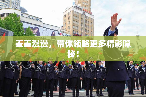 羞羞漫漫，带你领略更多精彩隐秘！
