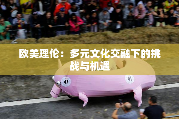 欧美理伦：多元文化交融下的挑战与机遇