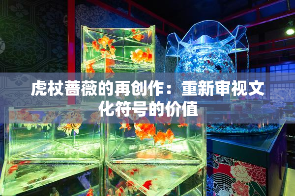 虎杖蔷薇的再创作：重新审视文化符号的价值