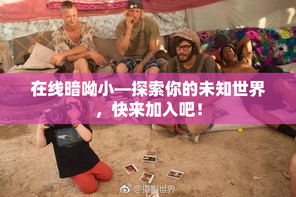 在线暗呦小—探索你的未知世界，快来加入吧！