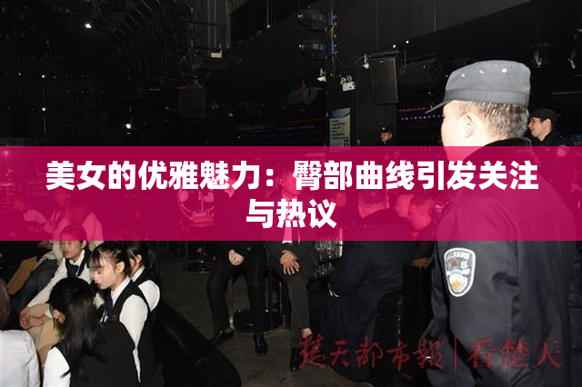 美女的优雅魅力：臀部曲线引发关注与热议
