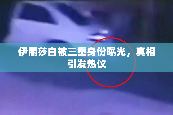 伊丽莎白被三重身份曝光，真相引发热议