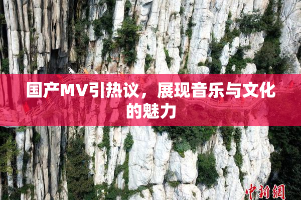 国产MV引热议，展现音乐与文化的魅力