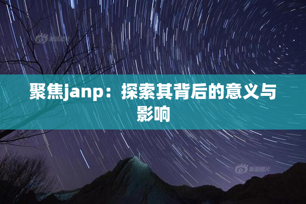 聚焦janp：探索其背后的意义与影响