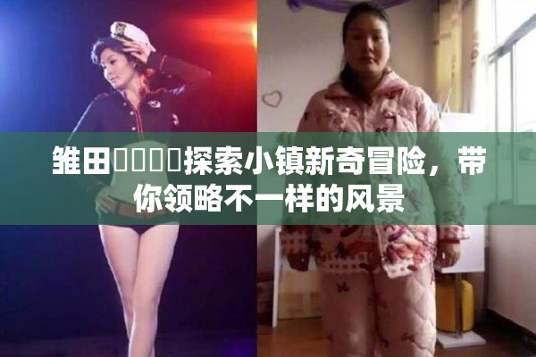 雏田❌‌❌‌探索小镇新奇冒险，带你领略不一样的风景