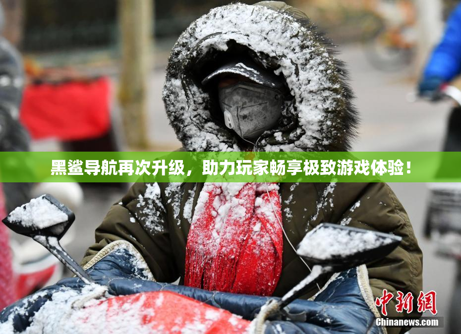 黑鲨导航再次升级，助力玩家畅享极致游戏体验！
