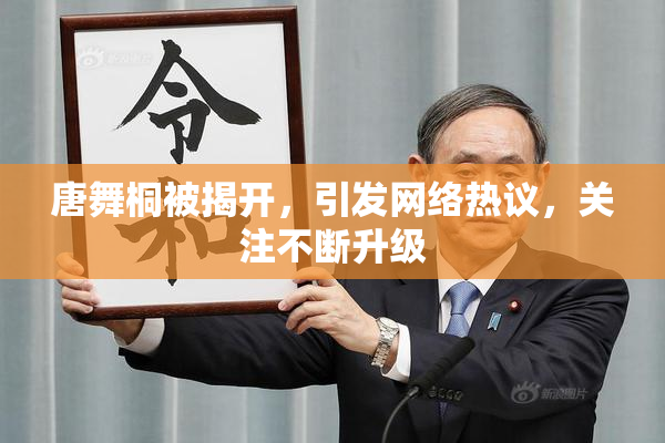 唐舞桐被揭开，引发网络热议，关注不断升级