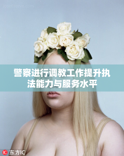 警察进行调教工作提升执法能力与服务水平