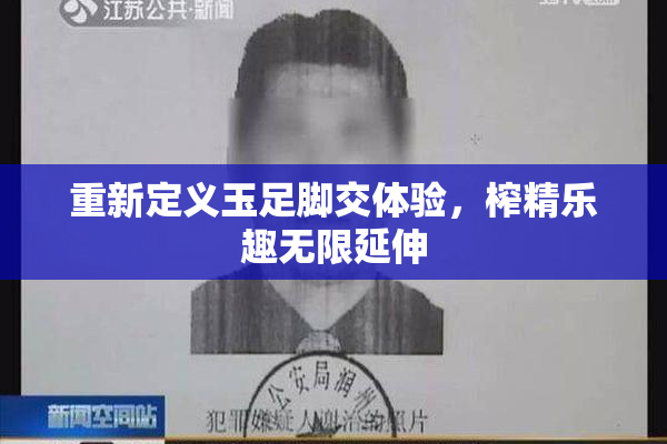 重新定义玉足脚交体验，榨精乐趣无限延伸