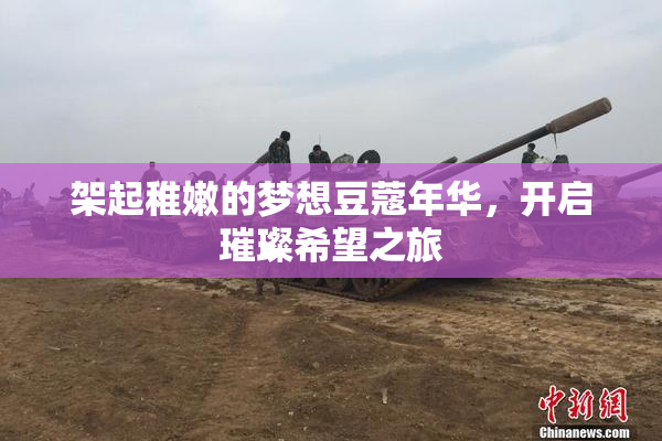 架起稚嫩的梦想豆蔻年华，开启璀璨希望之旅