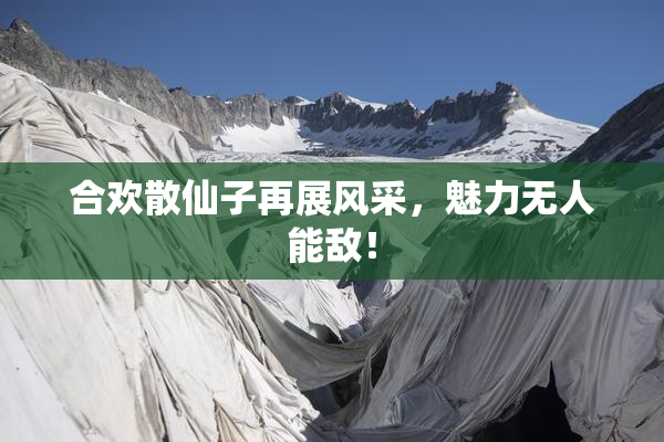 合欢散仙子再展风采，魅力无人能敌！