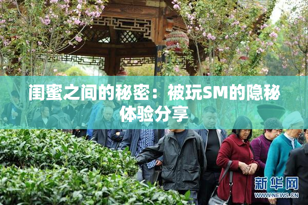 闺蜜之间的秘密：被玩SM的隐秘体验分享