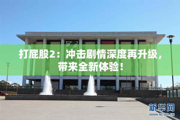 打屁股2：冲击剧情深度再升级，带来全新体验！