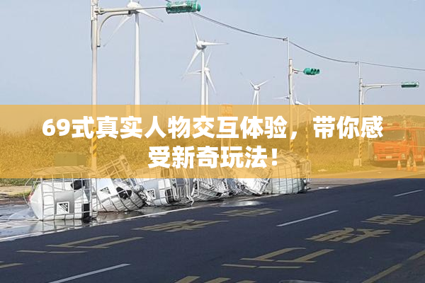 69式真实人物交互体验，带你感受新奇玩法！