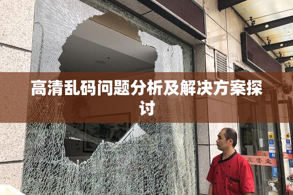 高清乱码问题分析及解决方案探讨