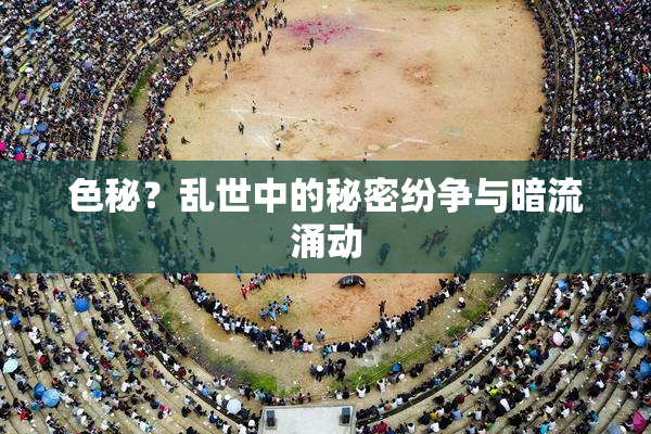 色秘？乱世中的秘密纷争与暗流涌动