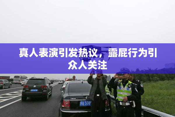 真人表演引发热议，露屁行为引众人关注