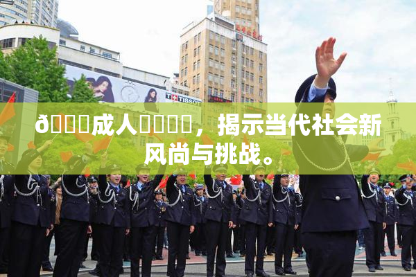 🔞成人❌‌❌‌，揭示当代社会新风尚与挑战。