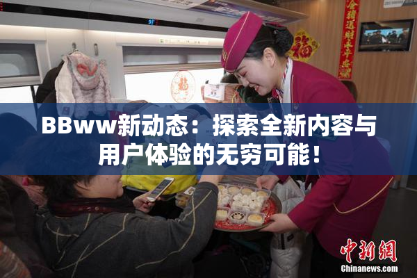BBww新动态：探索全新内容与用户体验的无穷可能！