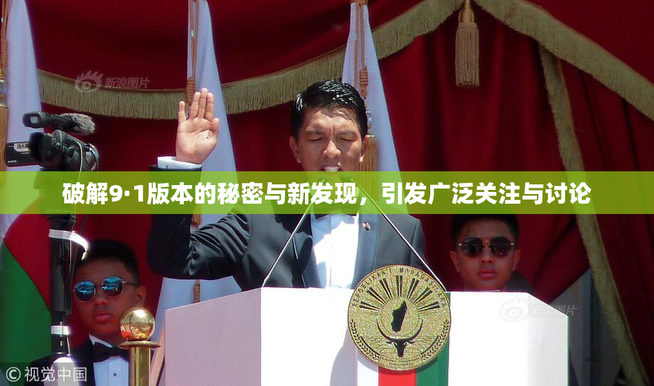 破解9·1版本的秘密与新发现，引发广泛关注与讨论