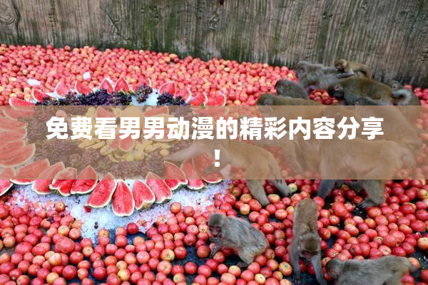 免费看男男动漫的精彩内容分享！