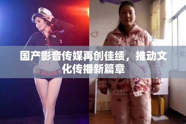 国产影音传媒再创佳绩，推动文化传播新篇章