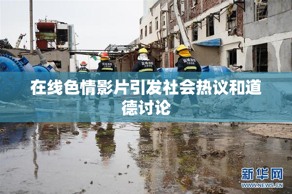 在线色情影片引发社会热议和道德讨论