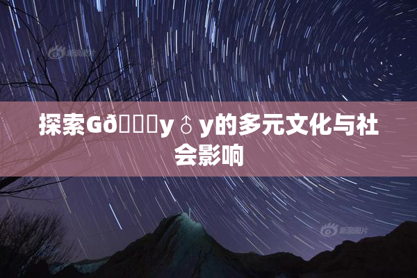 探索G🈚y♂y的多元文化与社会影响