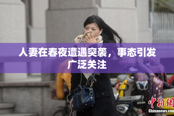 人妻在春夜遭遇突袭，事态引发广泛关注