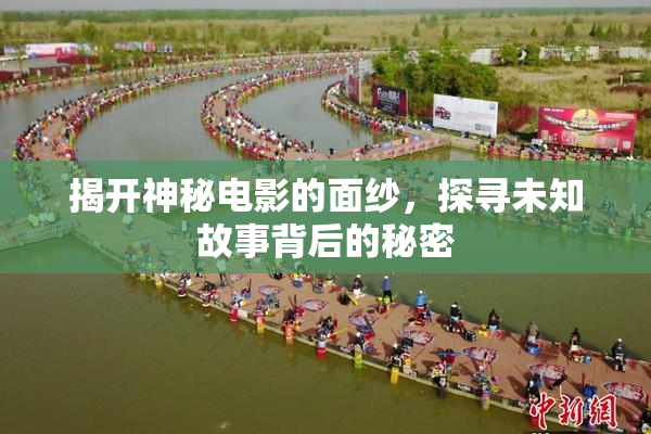 揭开神秘电影的面纱，探寻未知故事背后的秘密