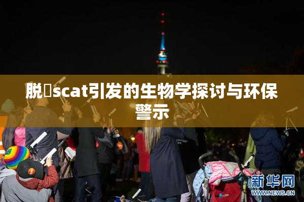 脱糞scat引发的生物学探讨与环保警示