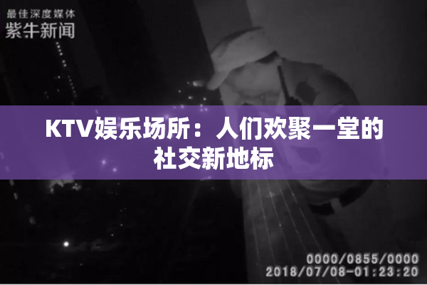 KTV娱乐场所：人们欢聚一堂的社交新地标