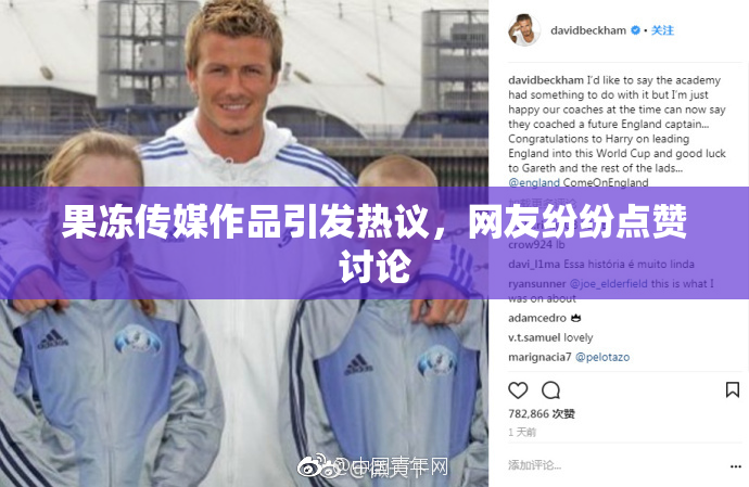 果冻传媒作品引发热议，网友纷纷点赞讨论
