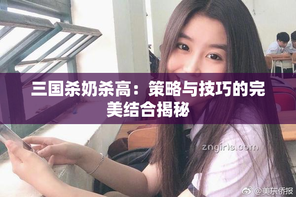 三国杀奶杀高：策略与技巧的完美结合揭秘
