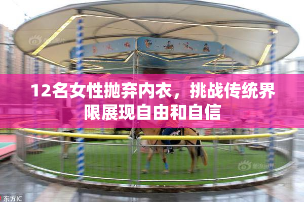 12名女性抛弃内衣，挑战传统界限展现自由和自信