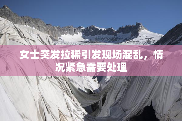 女士突发拉稀引发现场混乱，情况紧急需要处理