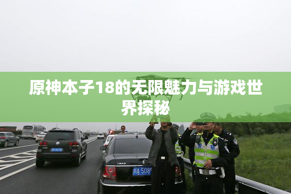 原神本子18的无限魅力与游戏世界探秘