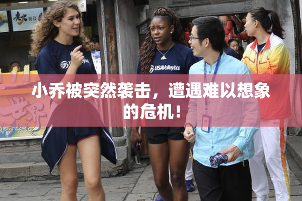 小乔被突然袭击，遭遇难以想象的危机！
