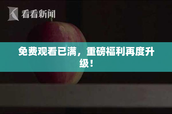 免费观看已满，重磅福利再度升级！