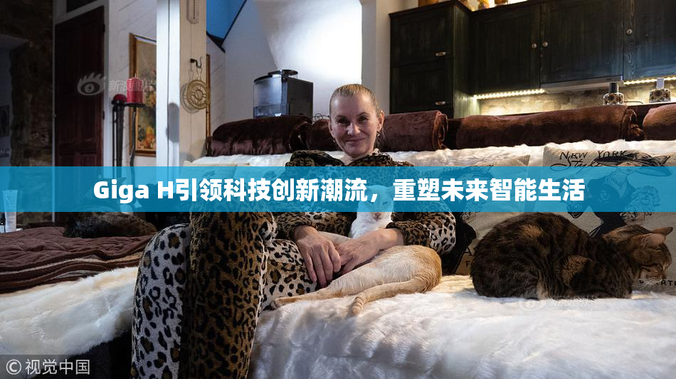 Giga H引领科技创新潮流，重塑未来智能生活