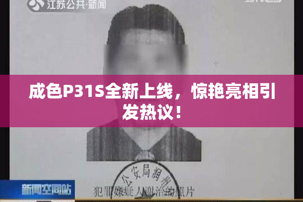 成色P31S全新上线，惊艳亮相引发热议！