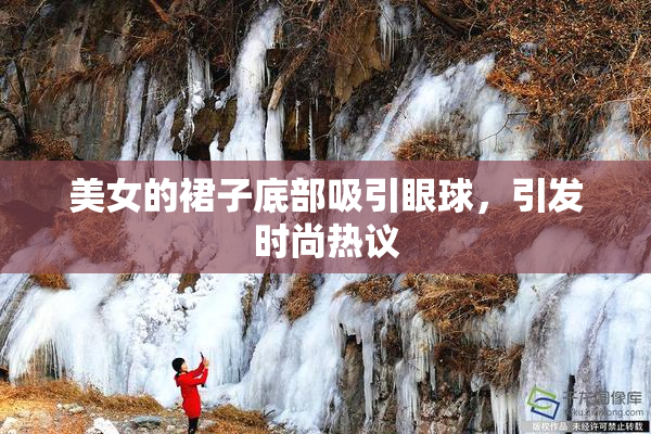 美女的裙子底部吸引眼球，引发时尚热议