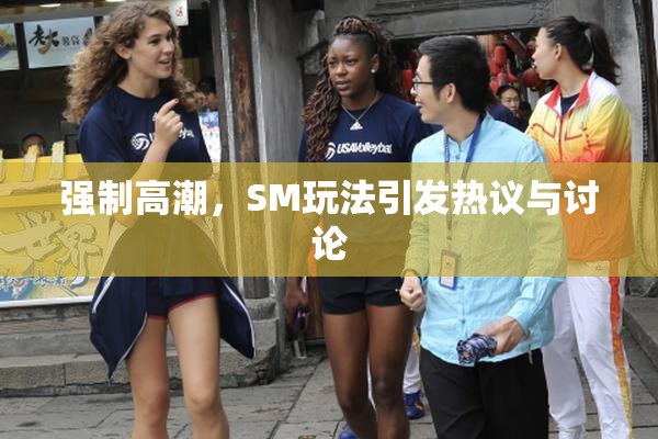 强制高潮，SM玩法引发热议与讨论