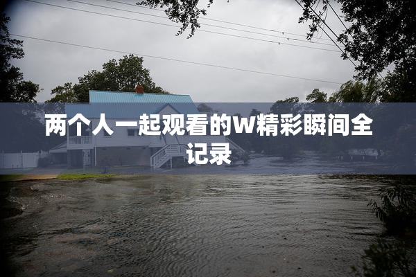 两个人一起观看的W精彩瞬间全记录
