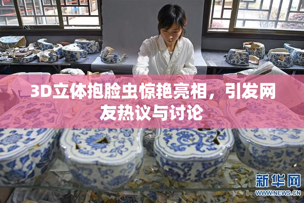 3D立体抱脸虫惊艳亮相，引发网友热议与讨论
