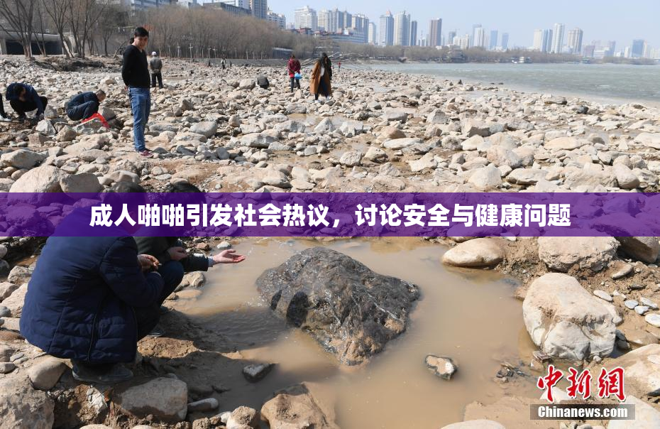 成人啪啪引发社会热议，讨论安全与健康问题