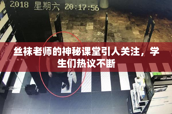 丝袜老师的神秘课堂引人关注，学生们热议不断