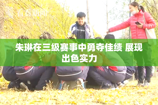 朱琳在三级赛事中勇夺佳绩 展现出色实力