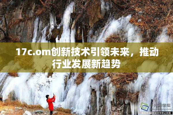 17c.om创新技术引领未来，推动行业发展新趋势
