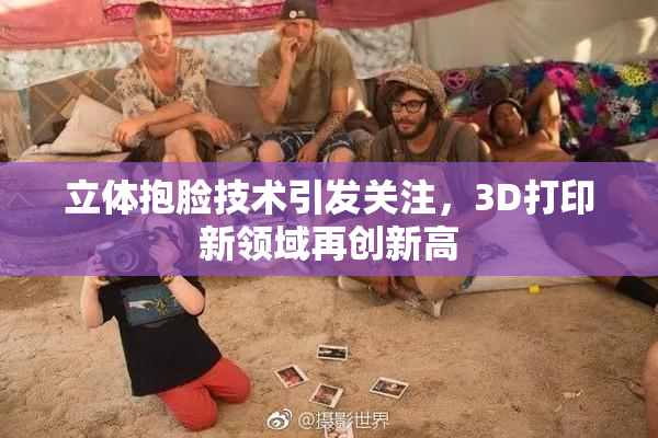 立体抱脸技术引发关注，3D打印新领域再创新高